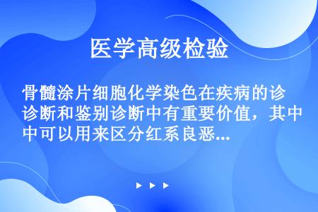 骨髓涂片细胞化学染色在疾病的诊断和鉴别诊断中有重要价值，其中可以用来区分红系良恶性的是（）