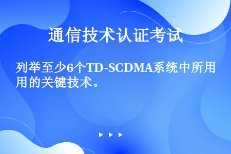 列举至少6个TD-SCDMA系统中所用的关键技术。