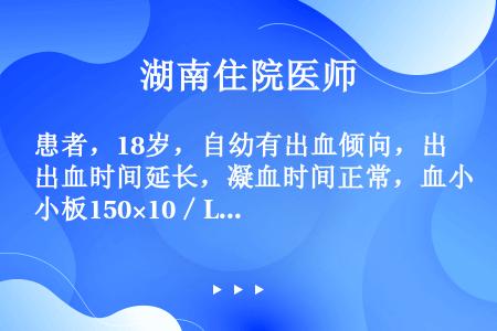 患者，18岁，自幼有出血倾向，出血时间延长，凝血时间正常，血小板150×10／L，血小板黏附率降低，...