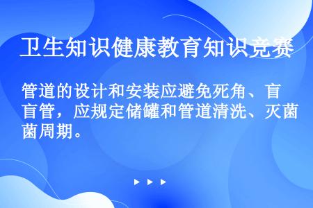 管道的设计和安装应避免死角、盲管，应规定储罐和管道清洗、灭菌周期。