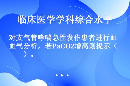 对支气管哮喘急性发作患者进行血气分析，若PaCO2增高则提示（　　）。
