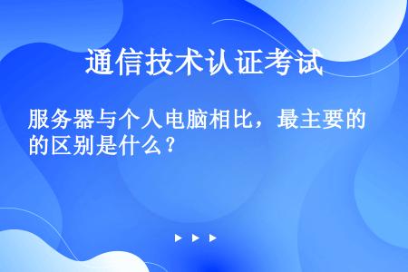 服务器与个人电脑相比，最主要的区别是什么？