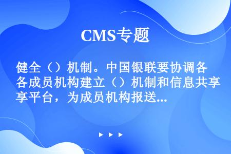 健全（）机制。中国银联要协调各成员机构建立（）机制和信息共享平台，为成员机构报送（）、利用银行卡风险...