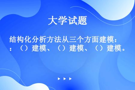 结构化分析方法从三个方面建模：（）建模、（）建模、（）建模。