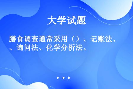 膳食调查通常采用（）、记账法、询问法、化学分析法。