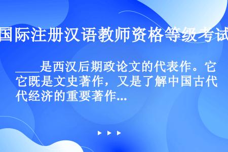 ____是西汉后期政论文的代表作。它既是文史著作，又是了解中国古代经济的重要著作。