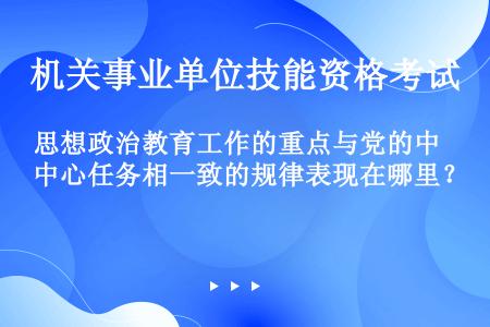 思想政治教育工作的重点与党的中心任务相一致的规律表现在哪里？