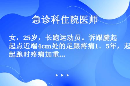 女，25岁，长跑运动员。诉跟腱起点近端4cm处的足跟疼痛1．5年，起跑时疼痛加重。检查发现跟腱梭形增...