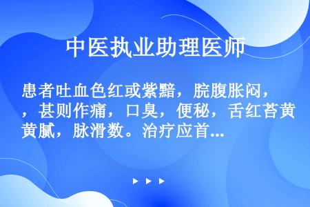 患者吐血色红或紫黯，脘腹胀闷，甚则作痛，口臭，便秘，舌红苔黄腻，脉滑数。治疗应首选（　　）。