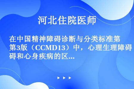 在中国精神障碍诊断与分类标准第3版（CCMD13）中，心理生理障碍和心身疾病的区别主要在于（）