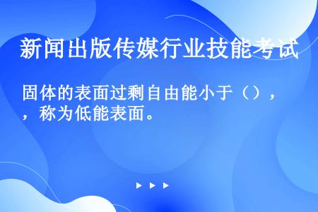 固体的表面过剩自由能小于（），称为低能表面。