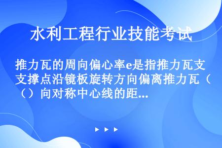 推力瓦的周向偏心率e是指推力瓦支撑点沿镜板旋转方向偏离推力瓦（）向对称中心线的距离。