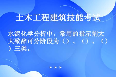 水泥化学分析中，常用的指示剂大致辞可分阶段为（）、（）、（）三类。