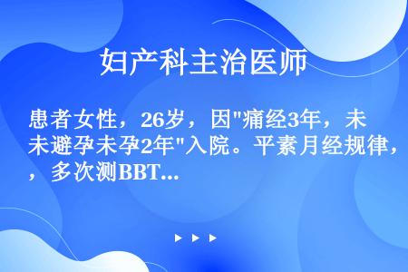 患者女性，26岁，因痛经3年，未避孕未孕2年入院。平素月经规律，多次测BBT为双相型。妇科检查：子宫...