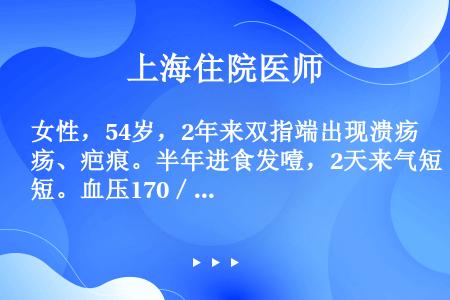 女性，54岁，2年来双指端出现溃疡、疤痕。半年进食发噎，2天来气短。血压170／112mmHg。尿蛋...