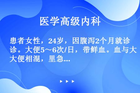 患者女性，24岁，因腹泻2个月就诊。大便5～6次/日，带鲜血。血与大便相混，里急后重。曾不规律服用利...