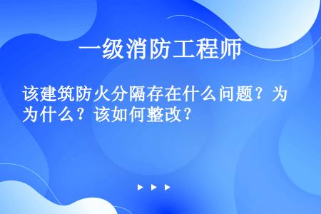 该建筑防火分隔存在什么问题？为什么？该如何整改？