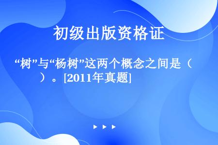 “树”与“杨树”这两个概念之间是（　　）。[2011年真题]