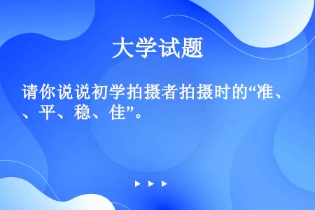 请你说说初学拍摄者拍摄时的“准、平、稳、佳”。