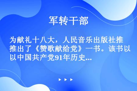 为献礼十八大，人民音乐出版社推出了《赞歌献给党》一书。该书以中国共产党91年历史为主线，以音乐和歌声...