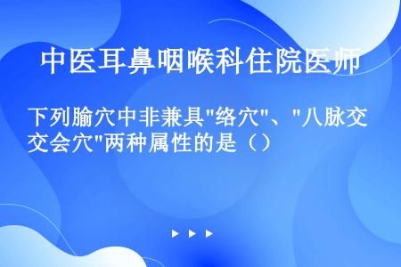 下列腧穴中非兼具络穴、八脉交会穴两种属性的是（）