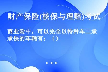 商业险中，可以完全以特种车二承保的车辆有：（）