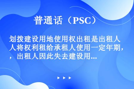 划拨建设用地使用权出租是出租人将权利租给承租人使用一定年期，出租人因此失去建设用地使用权。