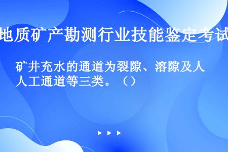 矿井充水的通道为裂隙、溶隙及人工通道等三类。（）