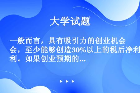 一般而言，具有吸引力的创业机会，至少能够创造30%以上的税后净利。如果创业预期的税后净利在15%以下...