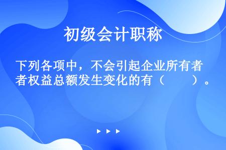 下列各项中，不会引起企业所有者权益总额发生变化的有（　　）。