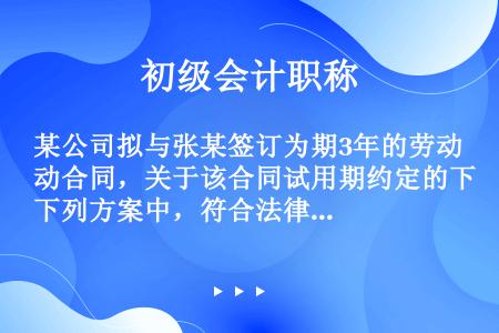 某公司拟与张某签订为期3年的劳动合同，关于该合同试用期约定的下列方案中，符合法律制度的有（）。