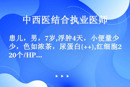 患儿，男，7岁,浮肿4天，小便量少，色如浓茶，尿蛋白(++),红细胞20个/HP，血压正常,血清总补...