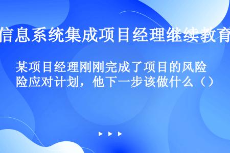 某项目经理刚刚完成了项目的风险应对计划，他下一步该做什么（）