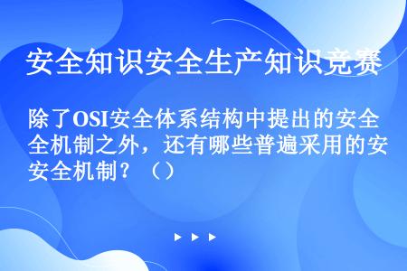 除了OSI安全体系结构中提出的安全机制之外，还有哪些普遍采用的安全机制？（）