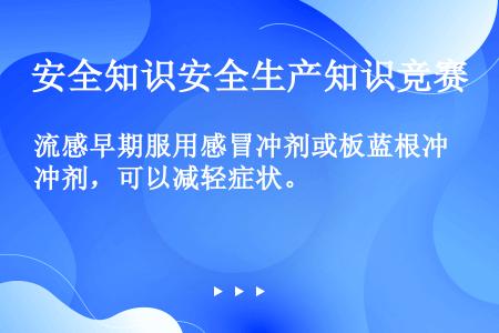 流感早期服用感冒冲剂或板蓝根冲剂，可以减轻症状。