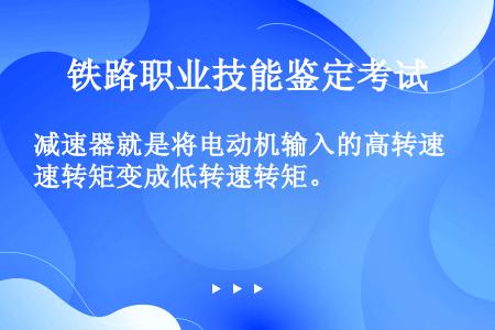 减速器就是将电动机输入的高转速转矩变成低转速转矩。