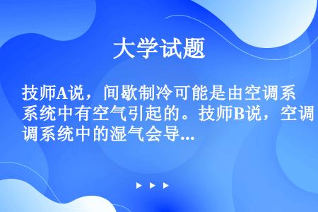 技师A说，间歇制冷可能是由空调系统中有空气引起的。技师B说，空调系统中的湿气会导致制冷不足。谁说得对...