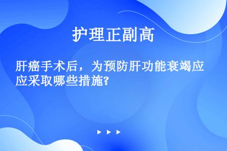 肝癌手术后，为预防肝功能衰竭应采取哪些措施?