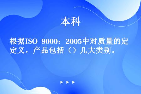 根据ISO 9000：2005中对质量的定义，产品包括（）几大类别。