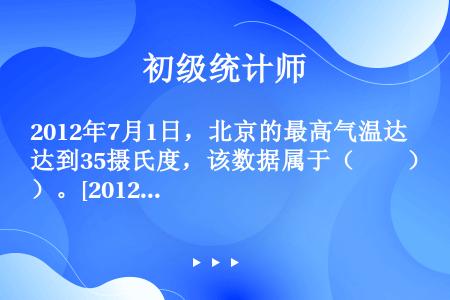 2012年7月1日，北京的最高气温达到35摄氏度，该数据属于（　　）。[2012年初级真题]