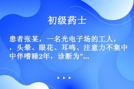 患者张某，一名光电子场的工人，头晕、眼花、耳鸣、注意力不集中伴嗜睡2年，诊断为重型再生障碍性贫血，治...