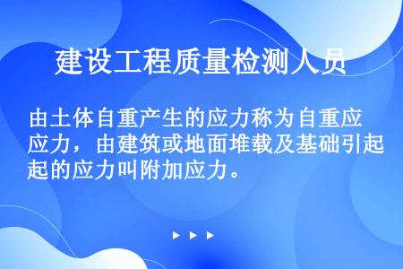 由土体自重产生的应力称为自重应力，由建筑或地面堆载及基础引起的应力叫附加应力。