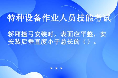 轿厢撞弓安装时，表面应平整，安装后垂直度小于总长的（）。