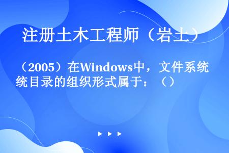 （2005）在Windows中，文件系统目录的组织形式属于：（）