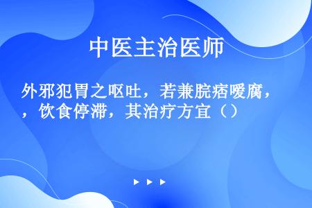 外邪犯胃之呕吐，若兼脘痞嗳腐，饮食停滞，其治疗方宜（）