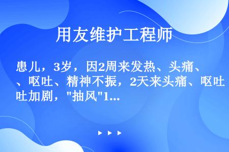 患儿，3岁，因2周来发热、头痛、呕吐、精神不振，2天来头痛、呕吐加剧，抽风1次并发现颈项发硬而入院治...