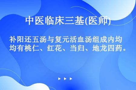 补阳还五汤与复元活血汤组成内均有桃仁、红花、当归、地龙四药。