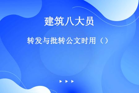 转发与批转公文时用（）