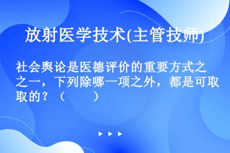 社会舆论是医德评价的重要方式之一，下列除哪一项之外，都是可取的？（　　）