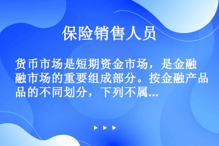 货币市场是短期资金市场，是金融市场的重要组成部分。按金融产品的不同划分，下列不属于货币市场的是（）